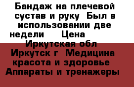 Бандаж на плечевой сустав и руку. Был в использовании две недели.  › Цена ­ 2 500 - Иркутская обл., Иркутск г. Медицина, красота и здоровье » Аппараты и тренажеры   